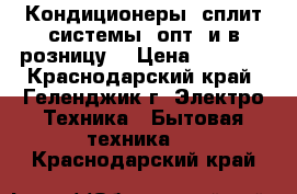 Кондиционеры (сплит-системы) опт. и в розницу. › Цена ­ 9 000 - Краснодарский край, Геленджик г. Электро-Техника » Бытовая техника   . Краснодарский край